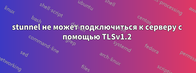 stunnel не может подключиться к серверу с помощью TLSv1.2