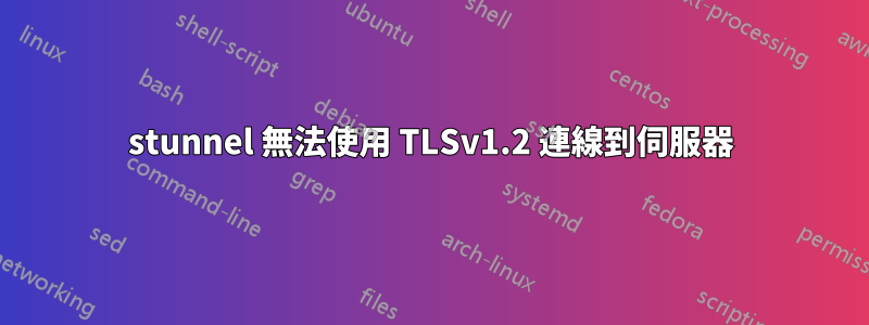 stunnel 無法使用 TLSv1.2 連線到伺服器