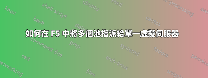 如何在 F5 中將多個池指派給單一虛擬伺服器 