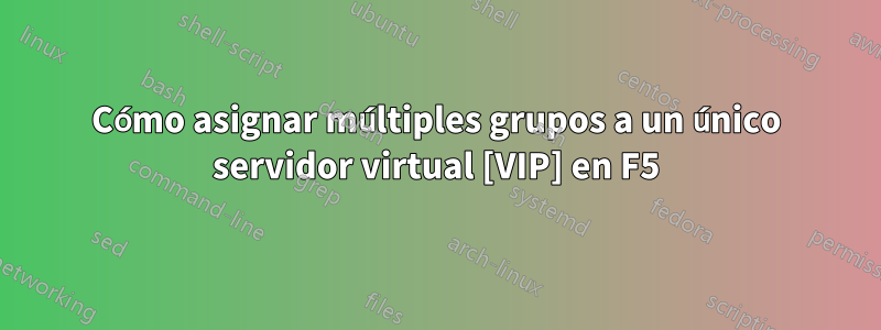 Cómo asignar múltiples grupos a un único servidor virtual [VIP] en ​​F5