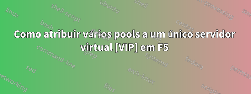 Como atribuir vários pools a um único servidor virtual [VIP] em F5