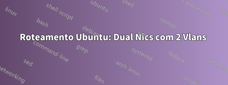 Roteamento Ubuntu: Dual Nics com 2 Vlans