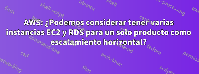 AWS: ¿Podemos considerar tener varias instancias EC2 y RDS para un solo producto como escalamiento horizontal?