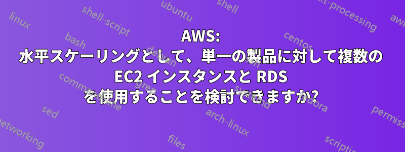 AWS: 水平スケーリングとして、単一の製品に対して複数の EC2 インスタンスと RDS を使用することを検討できますか?