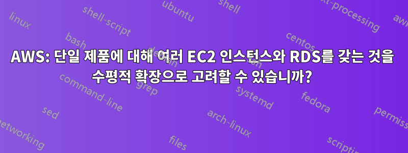 AWS: 단일 제품에 대해 여러 EC2 인스턴스와 RDS를 갖는 것을 수평적 확장으로 고려할 수 있습니까?