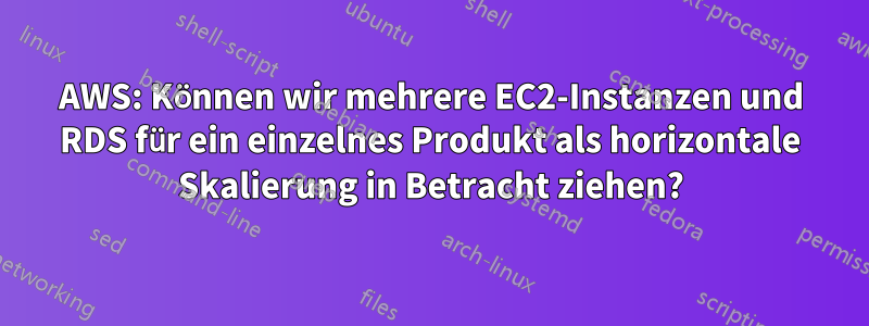 AWS: Können wir mehrere EC2-Instanzen und RDS für ein einzelnes Produkt als horizontale Skalierung in Betracht ziehen?