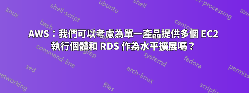 AWS：我們可以考慮為單一產品提供多個 EC2 執行個體和 RDS 作為水平擴展嗎？