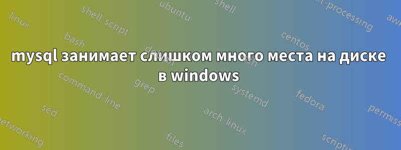 mysql занимает слишком много места на диске в windows