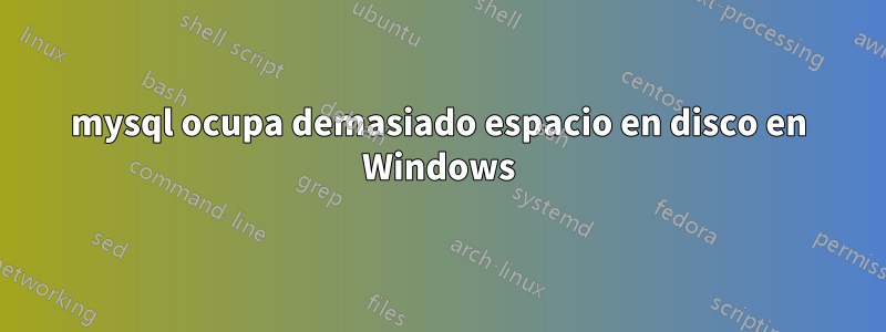 mysql ocupa demasiado espacio en disco en Windows