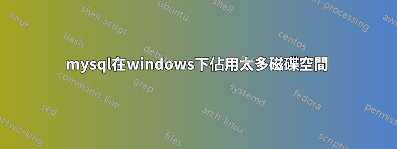 mysql在windows下佔用太多磁碟空間