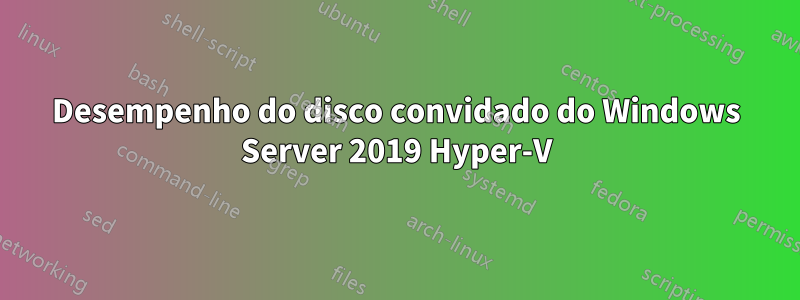 Desempenho do disco convidado do Windows Server 2019 Hyper-V