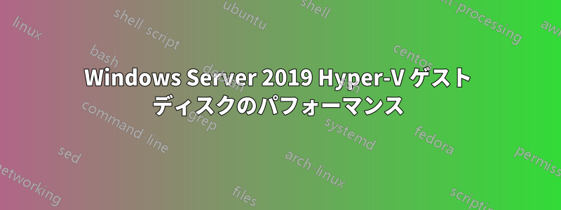 Windows Server 2019 Hyper-V ゲスト ディスクのパフォーマンス