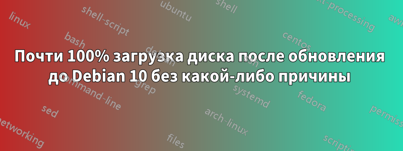 Почти 100% загрузка диска после обновления до Debian 10 без какой-либо причины