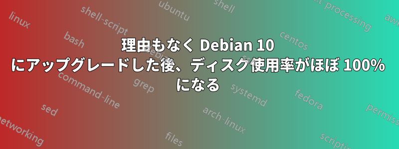 理由もなく Debian 10 にアップグレードした後、ディスク使用率がほぼ 100% になる