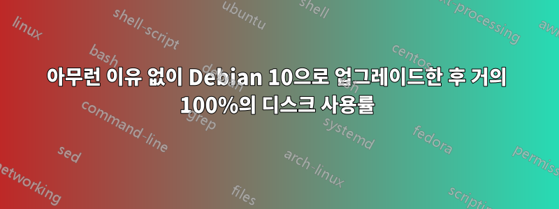 아무런 이유 없이 Debian 10으로 업그레이드한 후 거의 100%의 디스크 사용률