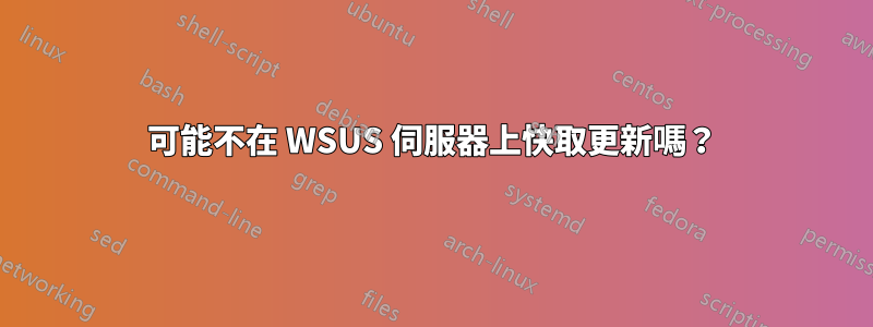 可能不在 WSUS 伺服器上快取更新嗎？