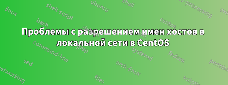 Проблемы с разрешением имен хостов в локальной сети в CentOS