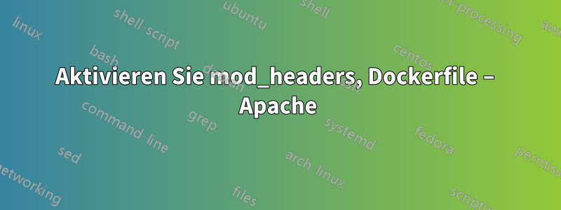 Aktivieren Sie mod_headers, Dockerfile – Apache