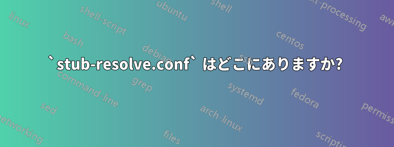 `stub-resolve.conf` はどこにありますか?