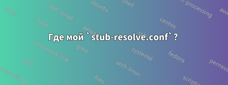 Где мой `stub-resolve.conf`?