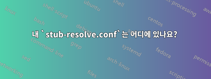 내 `stub-resolve.conf`는 어디에 있나요?