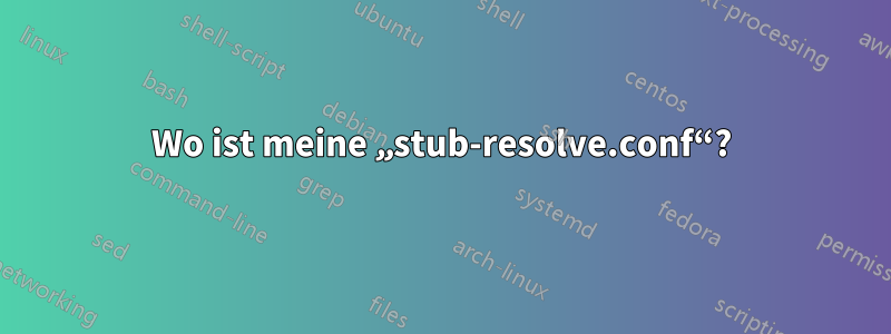 Wo ist meine „stub-resolve.conf“?