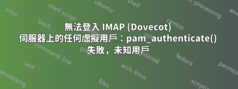 無法登入 IMAP (Dovecot) 伺服器上的任何虛擬用戶：pam_authenticate() 失敗，未知用戶