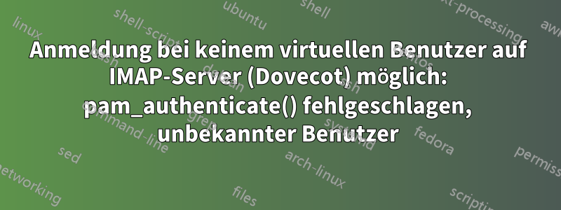 Anmeldung bei keinem virtuellen Benutzer auf IMAP-Server (Dovecot) möglich: pam_authenticate() fehlgeschlagen, unbekannter Benutzer