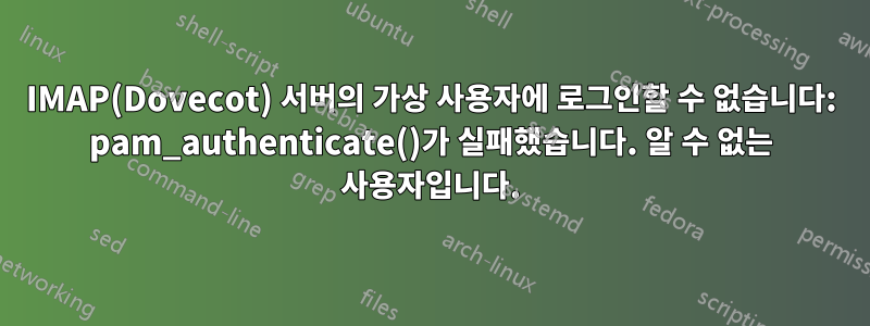 IMAP(Dovecot) 서버의 가상 사용자에 로그인할 수 없습니다: pam_authenticate()가 실패했습니다. 알 수 없는 사용자입니다.