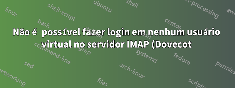 Não é possível fazer login em nenhum usuário virtual no servidor IMAP (Dovecot): falha no pam_authenticate(), usuário desconhecido