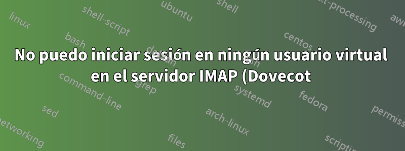 No puedo iniciar sesión en ningún usuario virtual en el servidor IMAP (Dovecot): pam_authenticate() falló, usuario desconocido