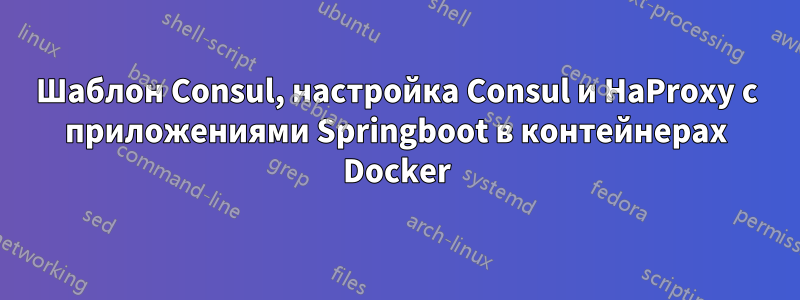 Шаблон Consul, настройка Consul и HaProxy с приложениями Springboot в контейнерах Docker