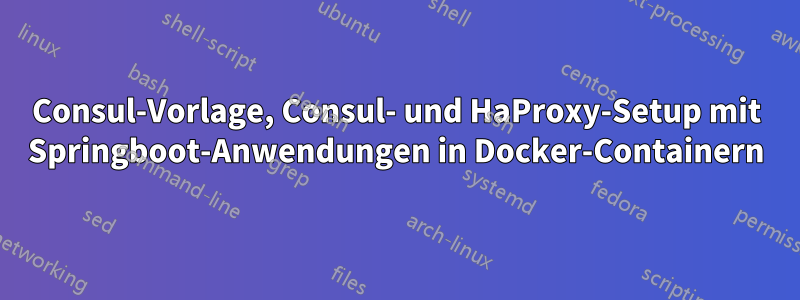 Consul-Vorlage, Consul- und HaProxy-Setup mit Springboot-Anwendungen in Docker-Containern