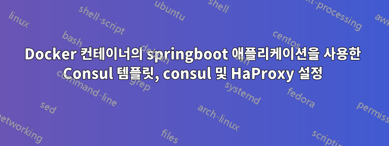 Docker 컨테이너의 springboot 애플리케이션을 사용한 Consul 템플릿, consul 및 HaProxy 설정