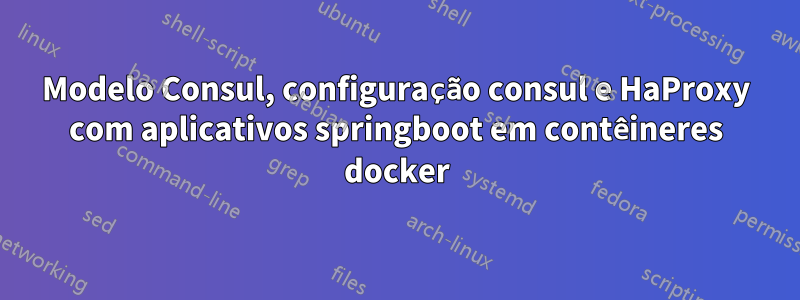 Modelo Consul, configuração consul e HaProxy com aplicativos springboot em contêineres docker