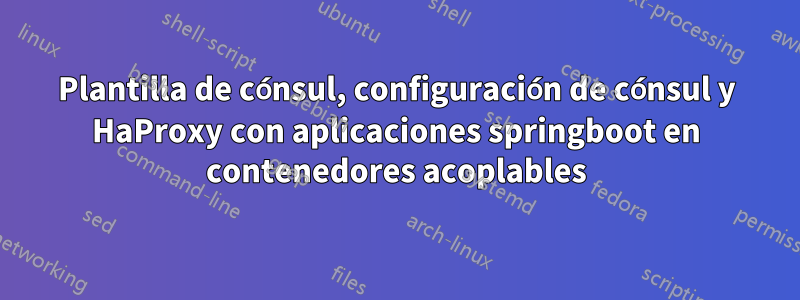 Plantilla de cónsul, configuración de cónsul y HaProxy con aplicaciones springboot en contenedores acoplables