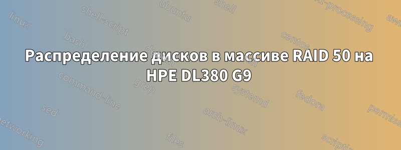 Распределение дисков в массиве RAID 50 на HPE DL380 G9