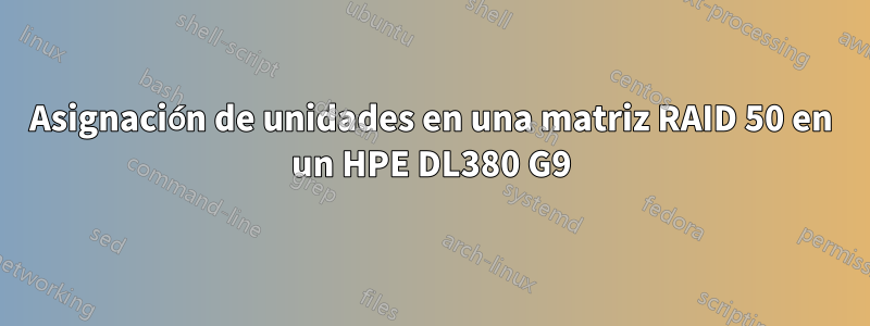 Asignación de unidades en una matriz RAID 50 en un HPE DL380 G9