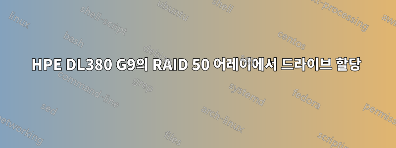 HPE DL380 G9의 RAID 50 어레이에서 드라이브 할당