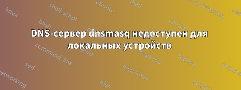 DNS-сервер dnsmasq недоступен для локальных устройств