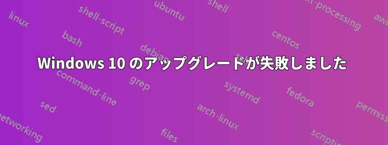 Windows 10 のアップグレードが失敗しました