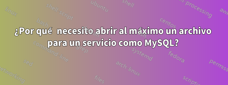 ¿Por qué necesito abrir al máximo un archivo para un servicio como MySQL?