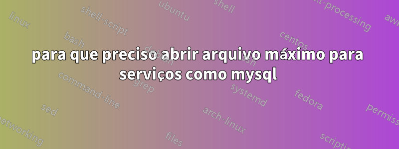 para que preciso abrir arquivo máximo para serviços como mysql