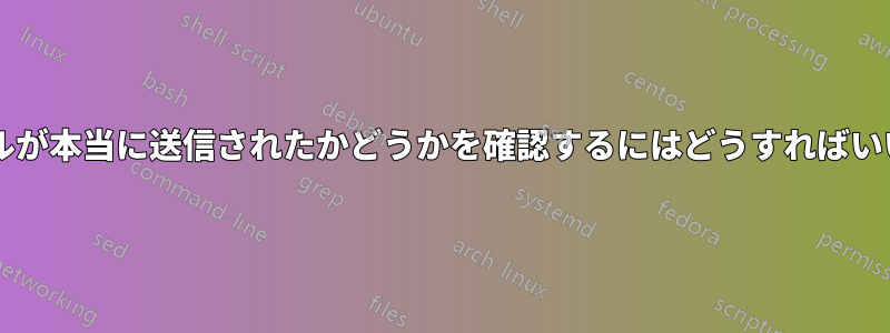 電子メールが本当に送信されたかどうかを確認するにはどうすればいいですか?