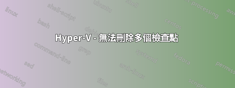 Hyper-V - 無法刪除多個檢查點