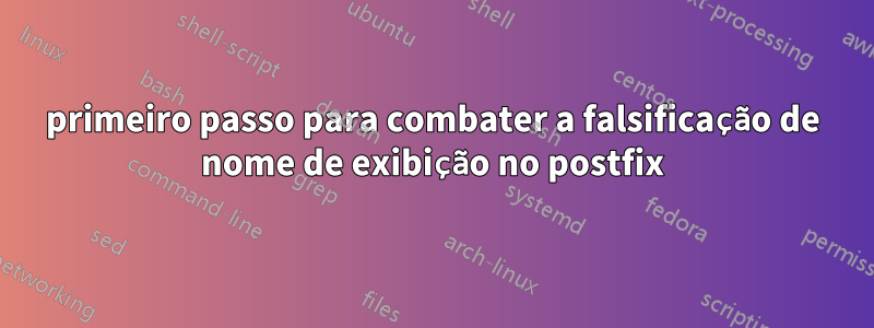 primeiro passo para combater a falsificação de nome de exibição no postfix