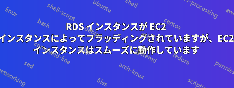 RDS インスタンスが EC2 インスタンスによってフラッディングされていますが、EC2 インスタンスはスムーズに動作しています