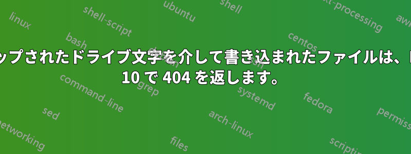 マップされたドライブ文字を介して書き込まれたファイルは、IIS 10 で 404 を返します。