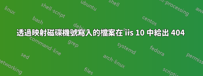 透過映射磁碟機號寫入的檔案在 iis 10 中給出 404