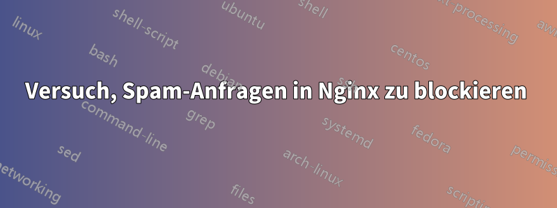 Versuch, Spam-Anfragen in Nginx zu blockieren